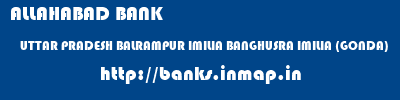ALLAHABAD BANK  UTTAR PRADESH BALRAMPUR IMILIA BANGHUSRA IMILIA (GONDA)  banks information 